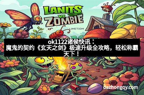 ok1122诸侯快讯：魔鬼的契约《玄天之剑》极速升级全攻略，轻松称霸天下！